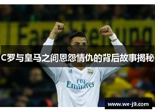 C罗与皇马之间恩怨情仇的背后故事揭秘 C罗与皇马之间恩怨情仇的背后故事揭秘
