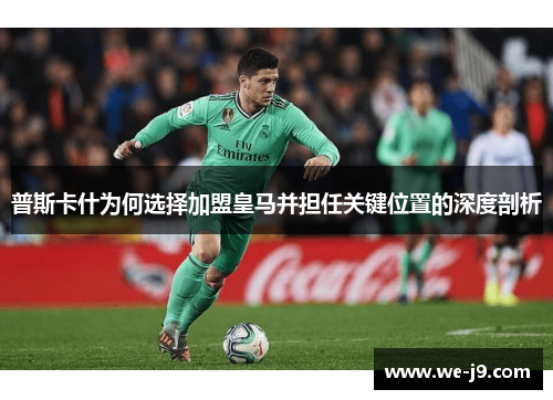 普斯卡什为何选择加盟皇马并担任关键位置的深度剖析 普斯卡什为何选择加盟皇马并担任关键位置的深度剖析