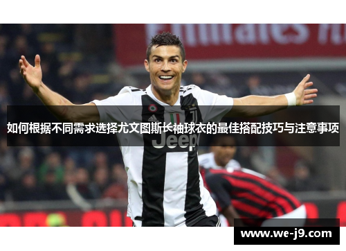 如何根据不同需求选择尤文图斯长袖球衣的最佳搭配技巧与注意事项 如何根据不同需求选择尤文图斯长袖球衣的最佳搭配技巧与注意事项