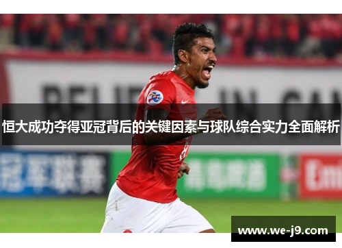 恒大成功夺得亚冠背后的关键因素与球队综合实力全面解析