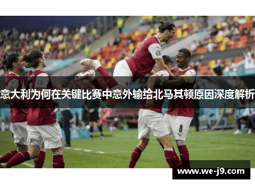 意大利为何在关键比赛中意外输给北马其顿原因深度解析