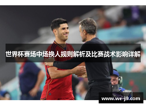 世界杯赛场中场换人规则解析及比赛战术影响详解 世界杯赛场中场换人规则解析及比赛战术影响详解