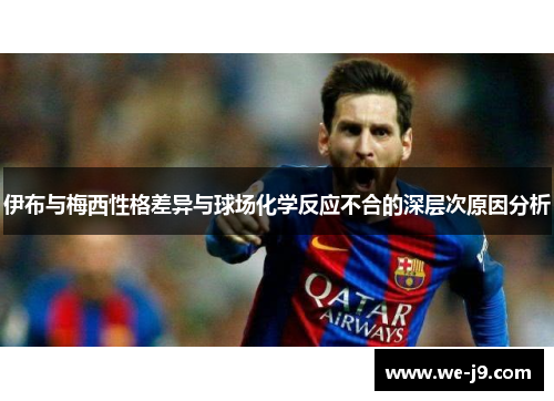 伊布与梅西性格差异与球场化学反应不合的深层次原因分析 伊布与梅西性格差异与球场化学反应不合的深层次原因分析