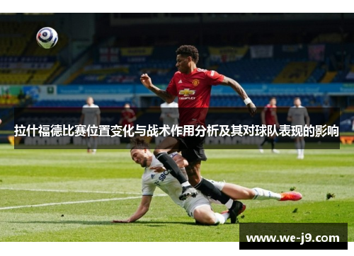 拉什福德比赛位置变化与战术作用分析及其对球队表现的影响