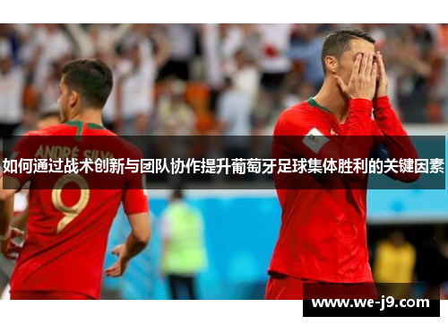 如何通过战术创新与团队协作提升葡萄牙足球集体胜利的关键因素