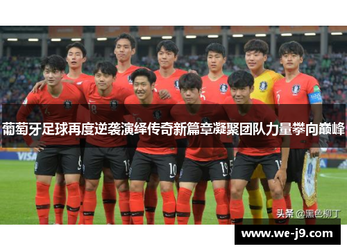 葡萄牙足球再度逆袭演绎传奇新篇章凝聚团队力量攀向巅峰