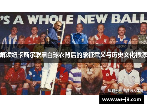 解读纽卡斯尔联黑白球衣背后的象征意义与历史文化根源 解读纽卡斯尔联黑白球衣背后的象征意义与历史文化根源