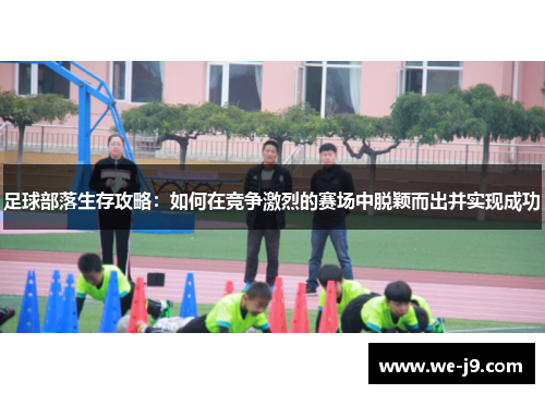 足球部落生存攻略：如何在竞争激烈的赛场中脱颖而出并实现成功