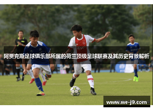 阿贾克斯足球俱乐部所属的荷兰顶级足球联赛及其历史背景解析