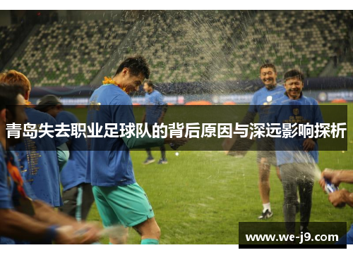 青岛失去职业足球队的背后原因与深远影响探析 青岛失去职业足球队的背后原因与深远影响探析