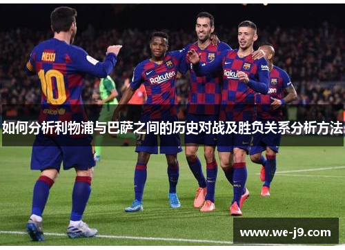 如何分析利物浦与巴萨之间的历史对战及胜负关系分析方法