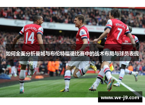 如何全面分析曼城与布伦特福德比赛中的战术布局与球员表现
