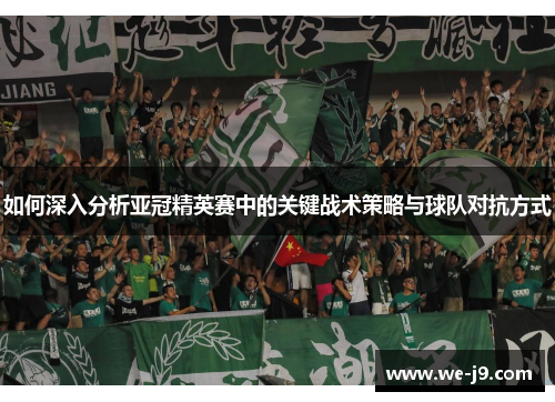 如何深入分析亚冠精英赛中的关键战术策略与球队对抗方式