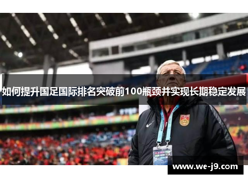 如何提升国足国际排名突破前100瓶颈并实现长期稳定发展
