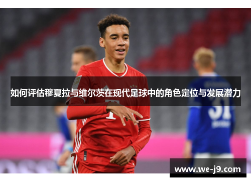 如何评估穆夏拉与维尔茨在现代足球中的角色定位与发展潜力