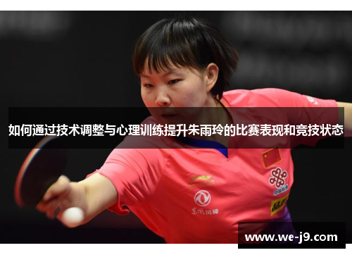如何通过技术调整与心理训练提升朱雨玲的比赛表现和竞技状态