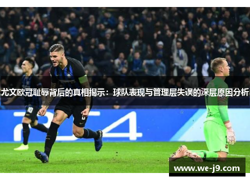尤文欧冠耻辱背后的真相揭示：球队表现与管理层失误的深层原因分析