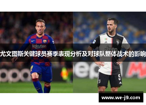 尤文图斯关键球员赛季表现分析及对球队整体战术的影响