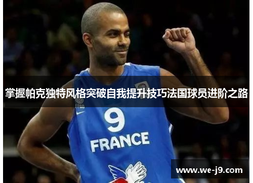 掌握帕克独特风格突破自我提升技巧法国球员进阶之路