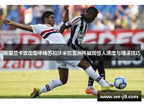 斯里兰卡攻击型中场苏拉沙米拉亚洲杯展现惊人速度与精湛技巧