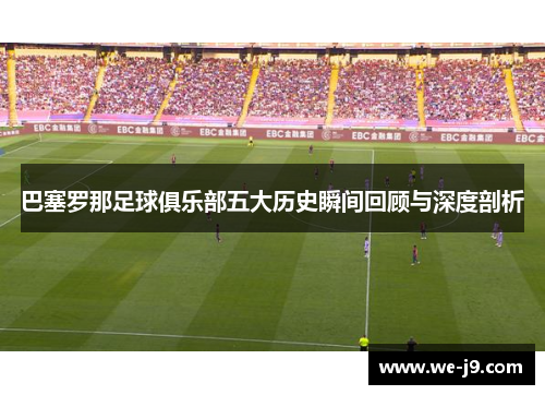 巴塞罗那足球俱乐部五大历史瞬间回顾与深度剖析 巴塞罗那足球俱乐部五大历史瞬间回顾与深度剖析
