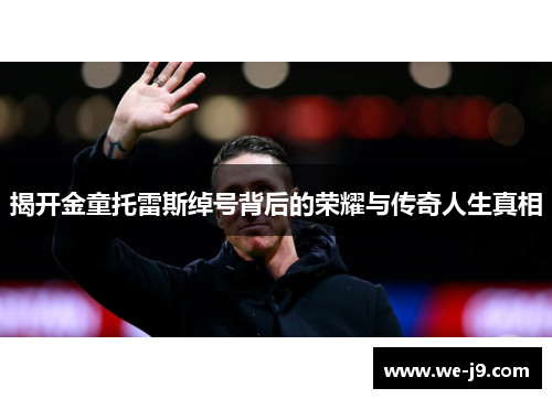 揭开金童托雷斯绰号背后的荣耀与传奇人生真相 揭开金童托雷斯绰号背后的荣耀与传奇人生真相