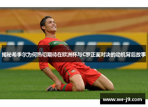 揭秘希季尔为何热切期待在欧洲杯与C罗正面对决的动机背后故事