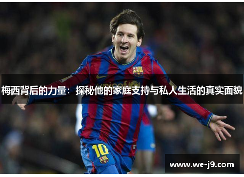 梅西背后的力量：探秘他的家庭支持与私人生活的真实面貌