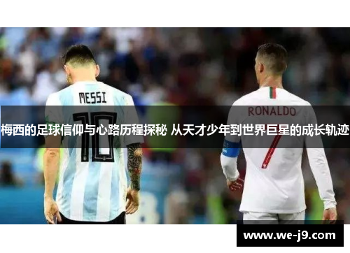 梅西的足球信仰与心路历程探秘 从天才少年到世界巨星的成长轨迹 梅西的足球信仰与心路历程探秘 从天才少年到世界巨星的成长轨迹