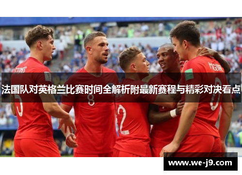 法国队对英格兰比赛时间全解析附最新赛程与精彩对决看点 法国队对英格兰比赛时间全解析附最新赛程与精彩对决看点