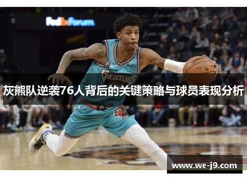 灰熊队逆袭76人背后的关键策略与球员表现分析 灰熊队逆袭76人背后的关键策略与球员表现分析