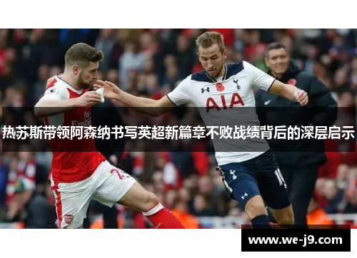 热苏斯带领阿森纳书写英超新篇章不败战绩背后的深层启示 热苏斯带领阿森纳书写英超新篇章不败战绩背后的深层启示