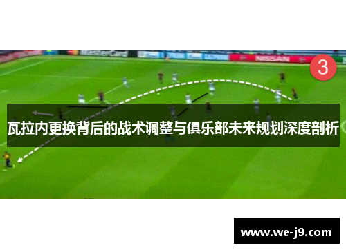 瓦拉内更换背后的战术调整与俱乐部未来规划深度剖析