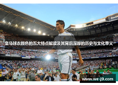 皇马球衣颜色的五大特点解读及其背后深厚的历史与文化意义