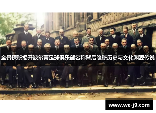 全景探秘揭开波尔蒂足球俱乐部名称背后隐秘历史与文化渊源传说