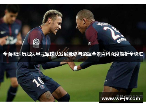 全面梳理历届法甲冠军球队发展脉络与荣耀全景百科深度解析全貌汇