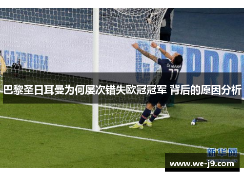 巴黎圣日耳曼为何屡次错失欧冠冠军 背后的原因分析 巴黎圣日耳曼为何屡次错失欧冠冠军 背后的原因分析