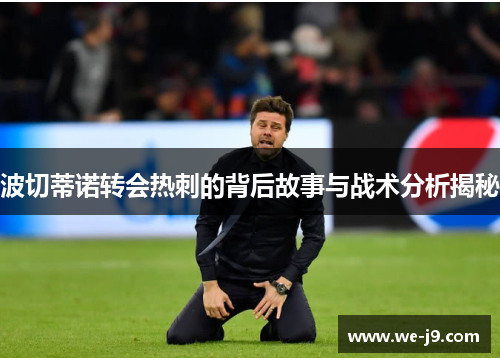波切蒂诺转会热刺的背后故事与战术分析揭秘 波切蒂诺转会热刺的背后故事与战术分析揭秘