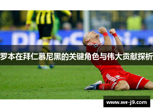 罗本在拜仁慕尼黑的关键角色与伟大贡献探析