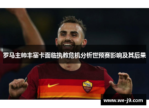 罗马主帅丰塞卡面临执教危机分析世预赛影响及其后果