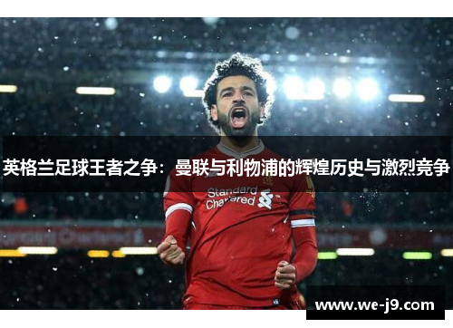 英格兰足球王者之争:曼联与利物浦的辉煌历史与激烈竞争 英格兰足球王者之争:曼联与利物浦的辉煌历史与激烈竞争
