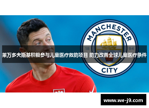 莱万多夫斯基积极参与儿童医疗救助项目 助力改善全球儿童医疗条件