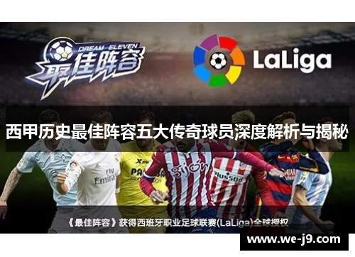 西甲历史最佳阵容五大传奇球员深度解析与揭秘