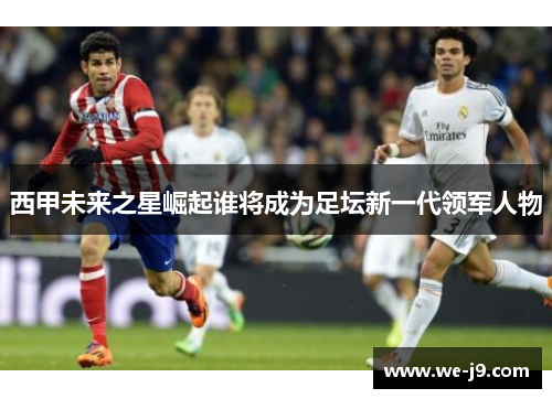 西甲未来之星崛起谁将成为足坛新一代领军人物
