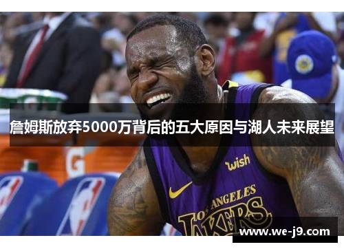 詹姆斯放弃5000万背后的五大原因与湖人未来展望