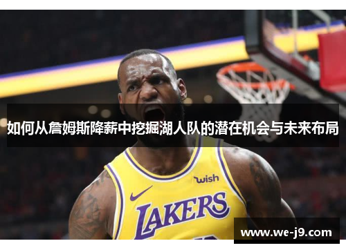 如何从詹姆斯降薪中挖掘湖人队的潜在机会与未来布局