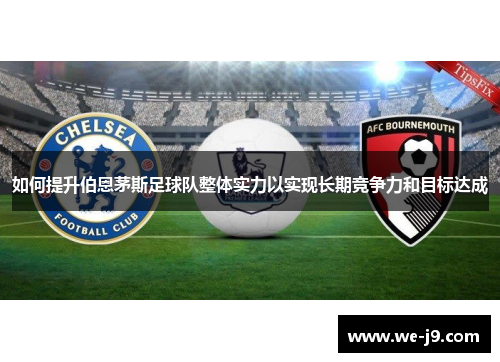如何提升伯恩茅斯足球队整体实力以实现长期竞争力和目标达成