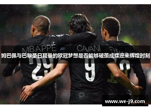 姆巴佩与巴黎圣日耳曼的欧冠梦想是否能够破茧成蝶迎来辉煌时刻