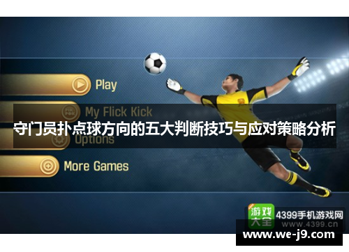 守门员扑点球方向的五大判断技巧与应对策略分析 守门员扑点球方向的五大判断技巧与应对策略分析