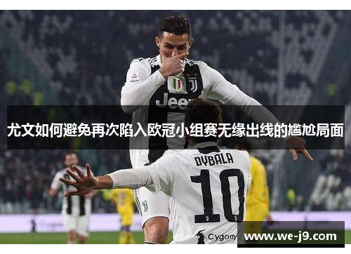 尤文如何避免再次陷入欧冠小组赛无缘出线的尴尬局面 尤文如何避免再次陷入欧冠小组赛无缘出线的尴尬局面
